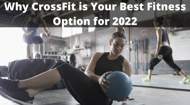 Why CrossFit is Your Best Fitness Option for 2022